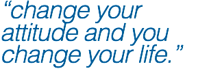 “change your attitude and you change your life.”